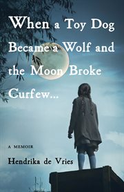 When a toy dog became a wolf and the moon broke curfew. A Memoir cover image