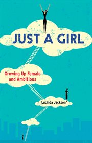 Just a girl : growing up female and ambitious cover image