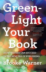 Green-light your book : how writers can succeed in the new era of publishing cover image