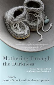 Mothering through the darkness : women open up about the postpartum experience cover image