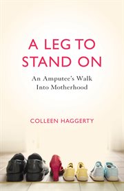 A leg to stand on : an amputee's walk into motherhood cover image