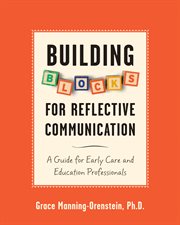 Building blocks for reflective communication : a guide for early care and education professionals cover image