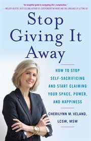 Stop giving it away : how to stop self-sacrificing and start claiming your space, power, and happiness cover image