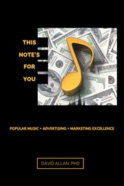 This note's for you : popular music + advertising = marketing excellence cover image