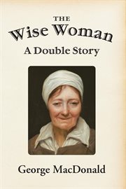 The wise woman : a parable ; including MacDonald's essay : The fantastic imagination cover image