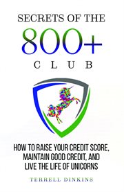 Secrets of the 800+ club. How To Raise Your Credit Score, Maintain Good Credit, And Live The Life Of Unicorns cover image