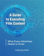 A Guide to Executing Film Content : What Every Advertiser Needs To Know cover image