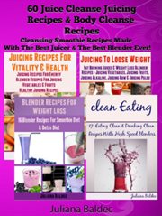 60 juice cleanse juicing recipes & body cleanse recipes : cleansing smoothie recipes made with the best juicer & the best blender ever cover image