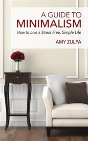 A guide to minimalism : how to live a stress free, simple life cover image