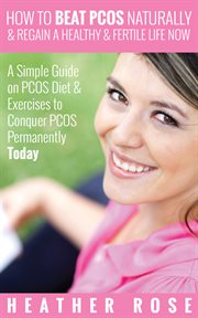 How to beat PCOS naturally & regain a healthy & fertile life now: a simple guide on PCOS diet & exercises to conquer PCOS permanently today cover image