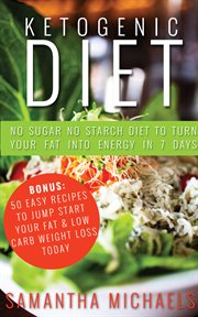 Ketogenic diet: no sugar no starch diet to turn your fat into energy in 7 days : bonus, 50 easy recipes to jump start your fat & low carb weight loss today cover image