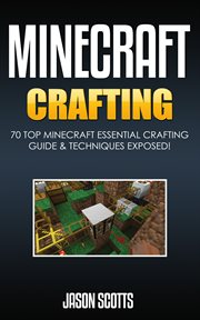 Minecraft crafting: 70 top minecraft essential crafting & techniques guide exposed! cover image