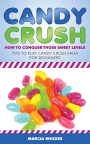 Candy crush: how to conquer those sweet levels. Tips to Play Candy Crush Saga for Beginners cover image