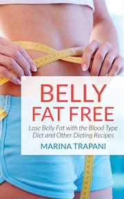 Belly fat free. Lose Belly Fat with the Blood Type Diet and Other Dieting Recipes cover image