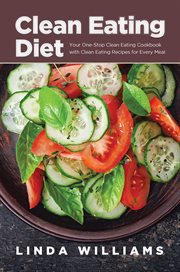 Clean eating diet. Your One-Stop Clean Eating Cookbook with Clean Eating Recipes for Every Meal cover image