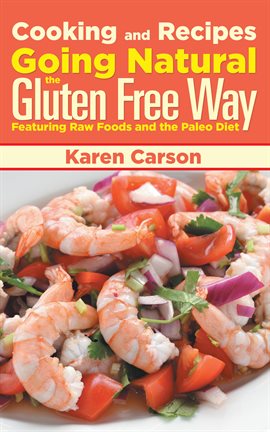 Cover image for Cooking and Recipes: Going Natural the Gluten Free Way Featuring Raw Foods and the Paleo Diet