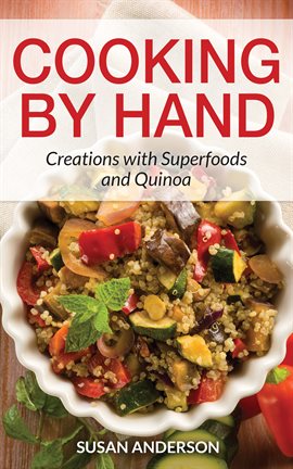 Cover image for Cooking by Hand: Creations with Superfoods and Quinoa