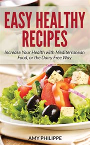 Easy healthy recipes : increase your health with mediterranean food, or the dairy free way cover image