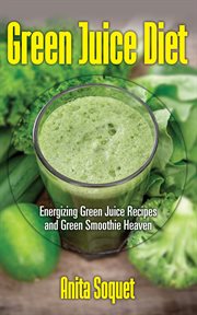 Green juice diet. Energizing Green Juice Recipes and Green Smoothie Heaven cover image