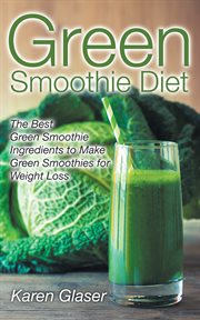Green smoothie diet. The Best Green Smoothie Ingredients to Make Green Smoothies for Weight Loss cover image