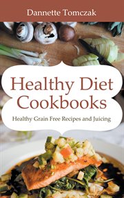 Healthy diet cookbooks. Healthy Grain Free Recipes and Juicing cover image