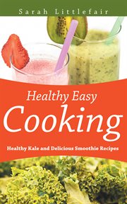 Healthy easy cooking : healthy kale and delicious smoothie recipes cover image