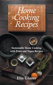 Home cooking recipes : sustainable home cooking with paleo and vegan recipes cover image