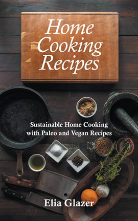 Cover image for Home Cooking Recipes: Sustainable Home Cooking with Paleo and Vegan Recipes