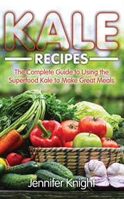 Kale recipes : the complete guide to using the superfood kale to make great meals cover image