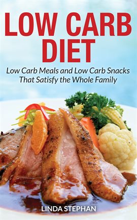 Cover image for Low Carb Diet: Low Carb Meals and Low Carb Snacks that Satisfy the Whole Family