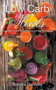 Low carb meals: how to make vitamin rich smoothies and superfood recipes cover image