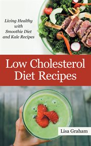 Low cholesterol diet recipes. Living Healthy with Smoothie Diet and Kale Recipes cover image