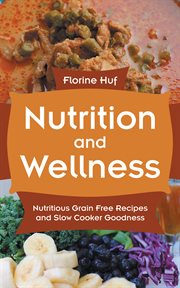 Nutrition and wellness. Nutritious Grain Free Recipes and Slow Cooker Goodness cover image