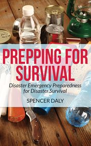 Prepping for survival : disaster emergency preparedness for disaster survival cover image