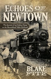 Echoes of Newtown : a novel : the journey of an orphan gang on the Shenandoah Valley Railroad 1882 cover image