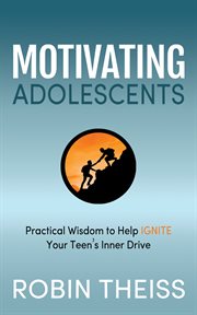 Motivating adolescents. Practical Wisdom To Help Ignite Your Teen's Inner Drive cover image