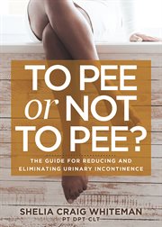 To pee or not to pee?. The Guide for Reducing and Eliminating Urinary Incontinence cover image