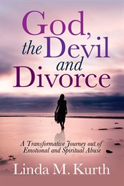 God, the devil, and divorce : a transformative journey out of emotional and spiritual abuse cover image