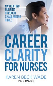Career clarity for nurses. Navigating Nursing Through Challenging Times cover image