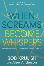 When screams become whispers. One Man's Inspiring Victory Over Bipolar Disorder cover image