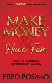 MAKE MONEY AND HAVE FUN : bridge the gap between your passion and prosperity cover image