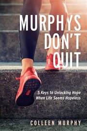 Murphys don't quit. 5 Keys to Unlocking Hope When Life Seems Hopeless cover image