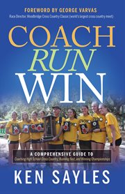 Coach, run, win. A Comprehensive Guide to Coaching High School Cross Country, Running Fast, and Winning Championships cover image
