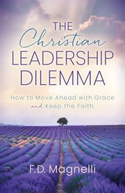 The christian leadership dilemma. How to Move Ahead with Grace and Keep the Faith cover image