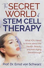 The secret world of stem cell therapy. What You Need to Know about the Health, Beauty, and Anti-Aging Breakthrough cover image