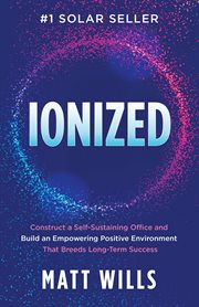 Ionized. Construct a Self-sustaining Office and Build an Empowering Positive Environment That Breeds Long-ter cover image