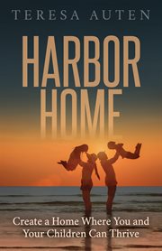 Harbor home. Create a Home Where You and Your Children Can Thrive cover image