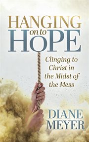 Hanging on to hope : clinging to Christ in the midst of the mess cover image