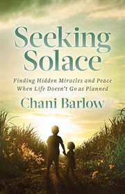 Seeking solace. Finding Hidden Miracles and Peace When Life Doesn't Go as Planned cover image