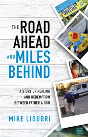 ROAD AHEAD AND MILES BEHIND : a story of healing and redemption between father and son cover image